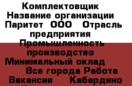 Комплектовщик › Название организации ­ Паритет, ООО › Отрасль предприятия ­ Промышленность, производство › Минимальный оклад ­ 25 000 - Все города Работа » Вакансии   . Кабардино-Балкарская респ.